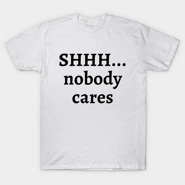 Shhh... nobody cares T-Shirt by Word and Saying